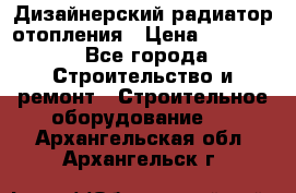 Дизайнерский радиатор отопления › Цена ­ 67 000 - Все города Строительство и ремонт » Строительное оборудование   . Архангельская обл.,Архангельск г.